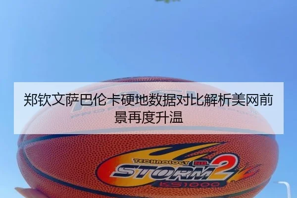 郑钦文萨巴伦卡硬地数据对比解析美网前景再度升温 - kaiyun